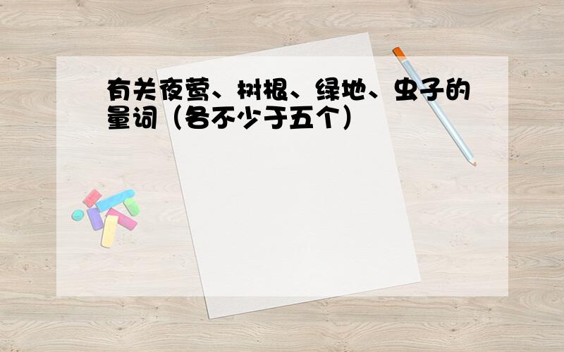 有关夜莺、树根、绿地、虫子的量词（各不少于五个）