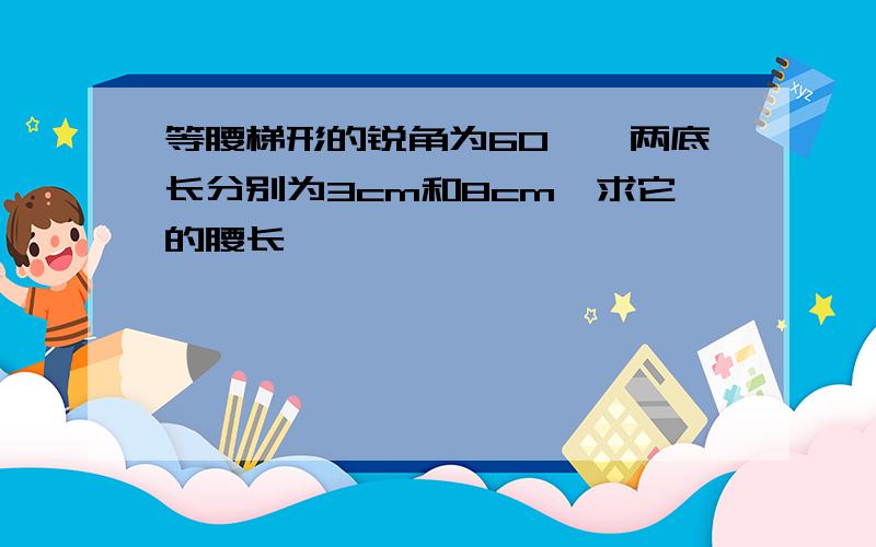 等腰梯形的锐角为60°,两底长分别为3cm和8cm,求它的腰长