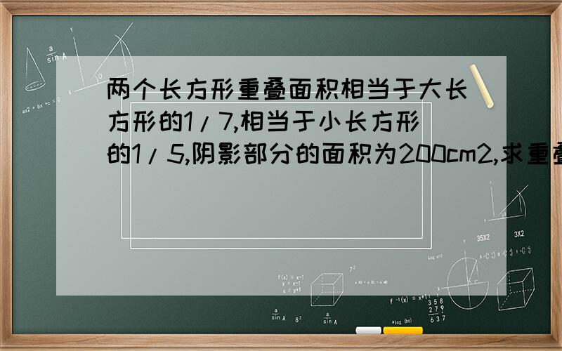 两个长方形重叠面积相当于大长方形的1/7,相当于小长方形的1/5,阴影部分的面积为200cm2,求重叠部分的面