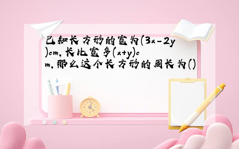 己知长方形的宽为(3x-2y)cm,长比宽多(x+y)cm,那么这个长方形的周长为()