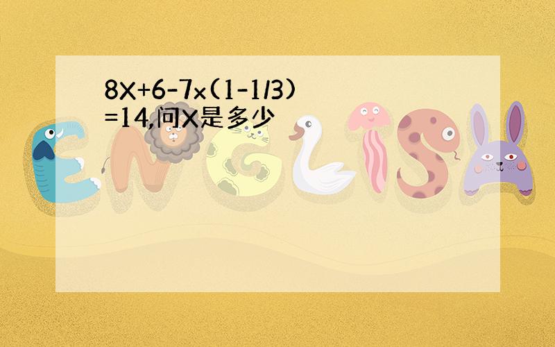 8X+6-7x(1-1/3)=14,问X是多少