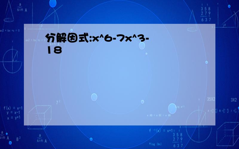 分解因式:x^6-7x^3-18