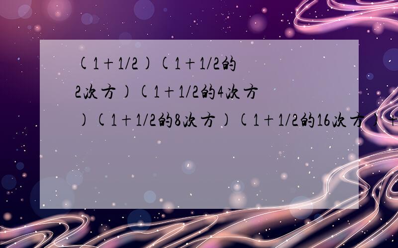 (1+1/2)(1+1/2的2次方)(1+1/2的4次方)(1+1/2的8次方)(1+1/2的16次方)+1/2的31次