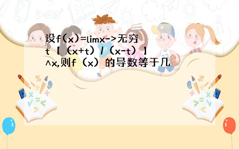 设f(x)=limx->无穷t【（x+t）/（x-t）】∧x,则f（x）的导数等于几