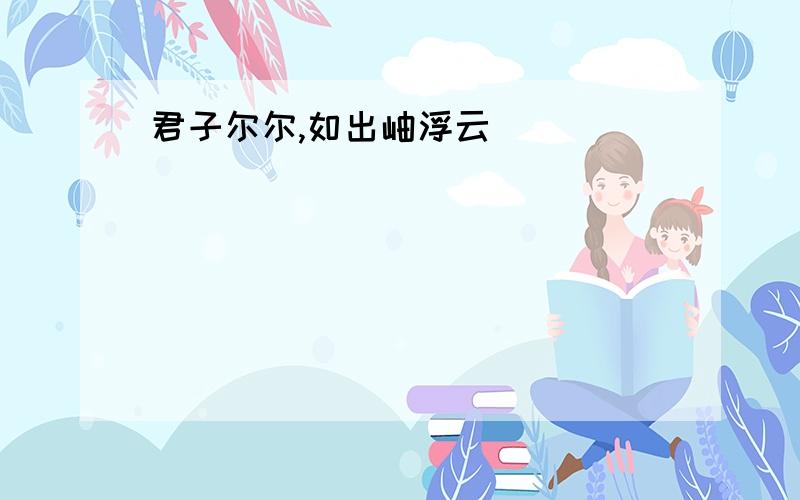 君子尔尔,如出岫浮云