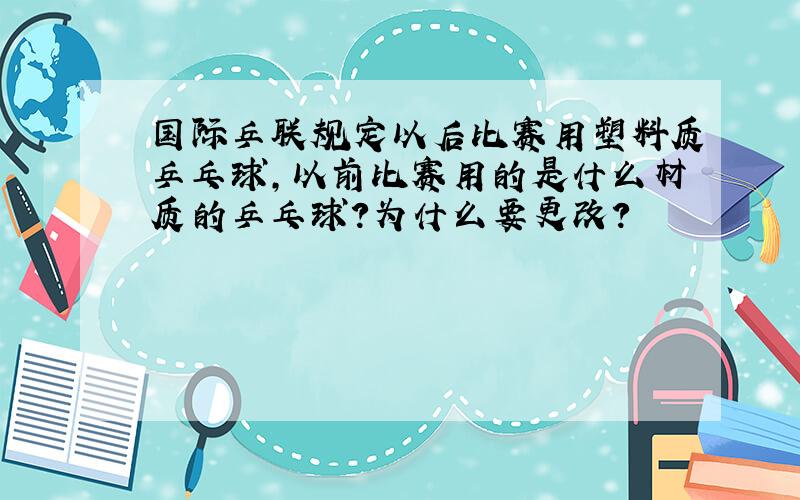 国际乒联规定以后比赛用塑料质乒乓球,以前比赛用的是什么材质的乒乓球?为什么要更改?