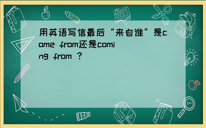 用英语写信最后“来自谁”是come from还是coming from ?