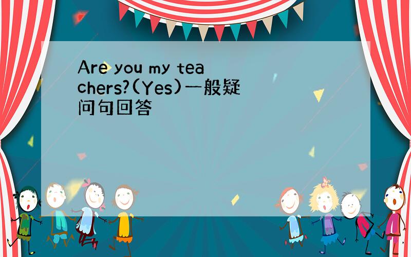 Are you my teachers?(Yes)一般疑问句回答