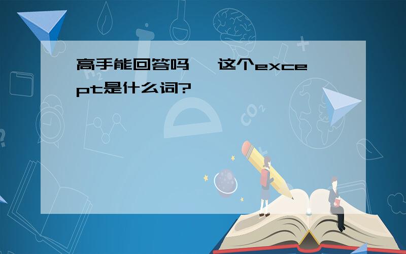 高手能回答吗 ,这个except是什么词?