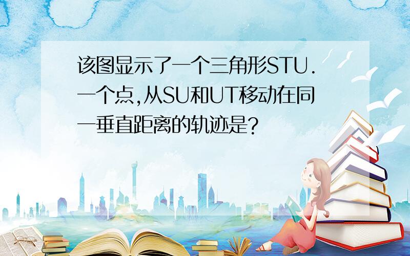 该图显示了一个三角形STU.一个点,从SU和UT移动在同一垂直距离的轨迹是?