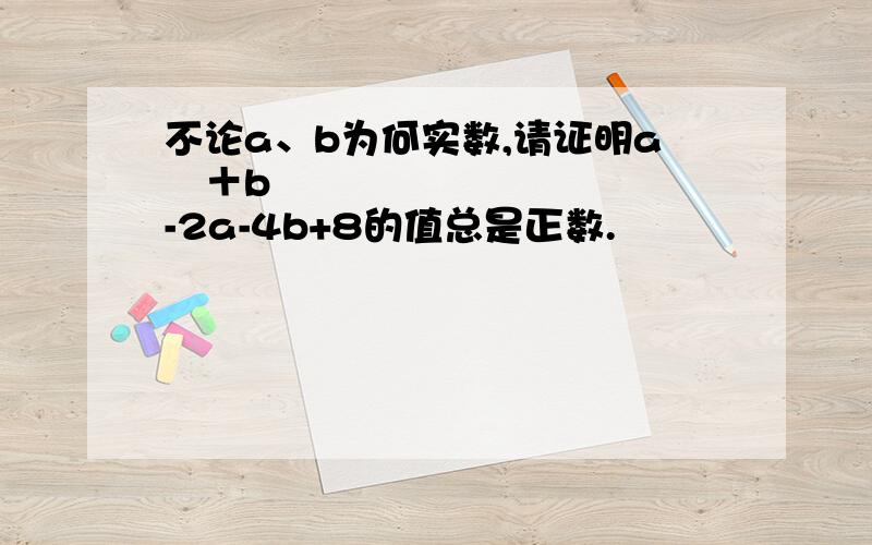 不论a、b为何实数,请证明a²＋b²-2a-4b+8的值总是正数.