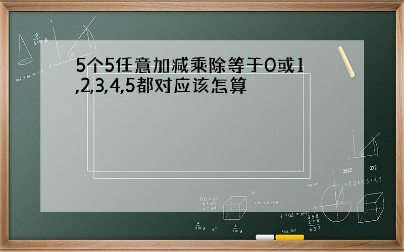 5个5任意加减乘除等于0或1,2,3,4,5都对应该怎算