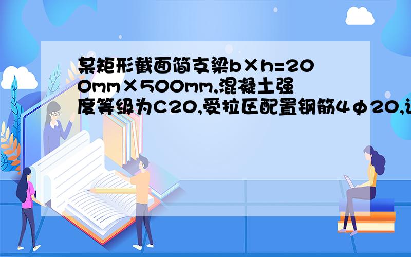 某矩形截面简支梁b×h=200mm×500mm,混凝土强度等级为C20,受拉区配置钢筋4φ20,该