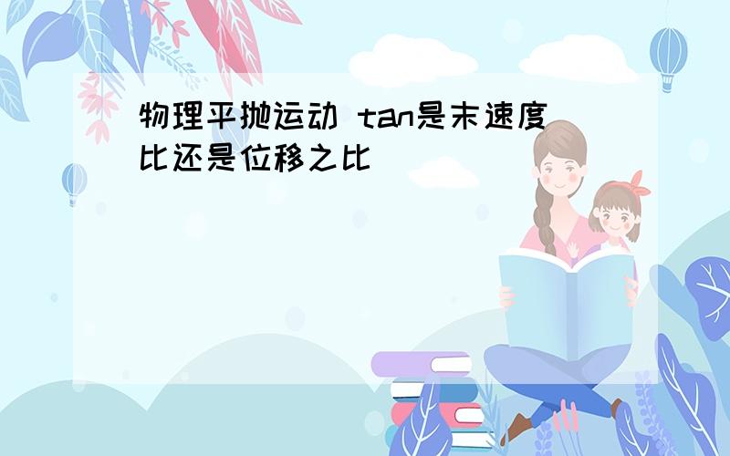 物理平抛运动 tan是末速度比还是位移之比