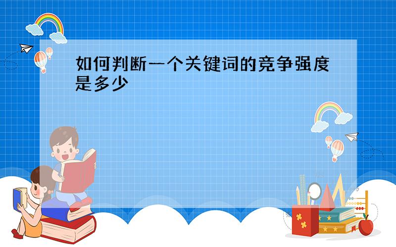 如何判断一个关键词的竞争强度是多少