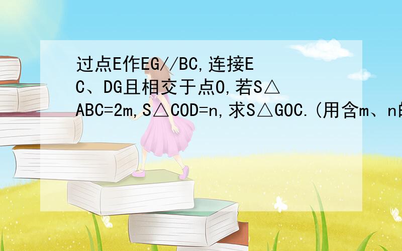 过点E作EG//BC,连接EC、DG且相交于点O,若S△ABC=2m,S△COD=n,求S△GOC.(用含m、n的代数式