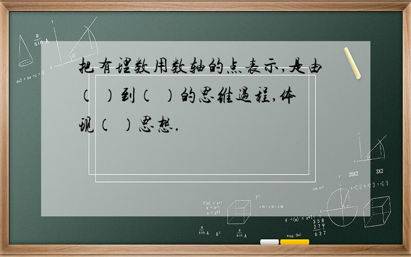 把有理数用数轴的点表示,是由（ ）到（ ）的思维过程,体现（ ）思想.