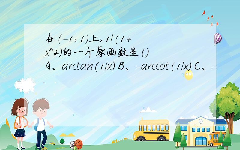 在（-1,1）上,1/(1+x^2)的一个原函数是（） A、arctan(1/x) B、-arccot(1/x) C、-