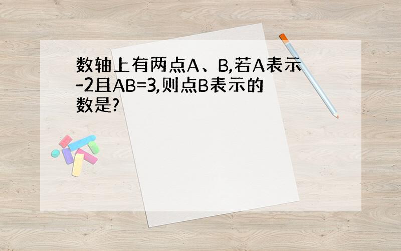 数轴上有两点A、B,若A表示-2且AB=3,则点B表示的数是?