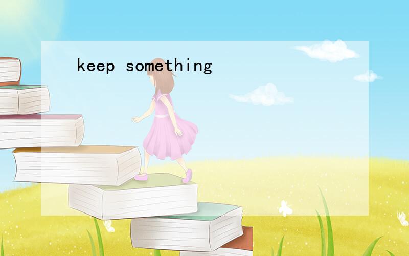 keep something