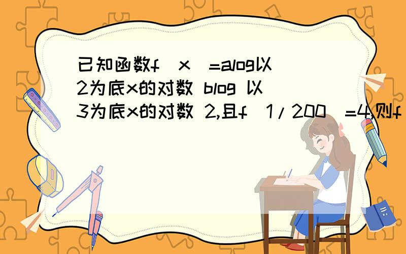 已知函数f(x)=alog以2为底x的对数 blog 以3为底x的对数 2,且f（1/200）=4,则f（2000）的值