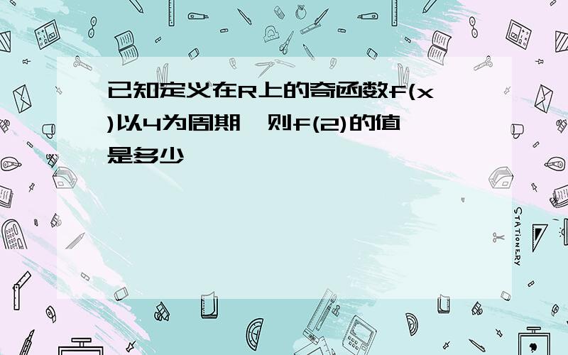 已知定义在R上的奇函数f(x)以4为周期,则f(2)的值是多少