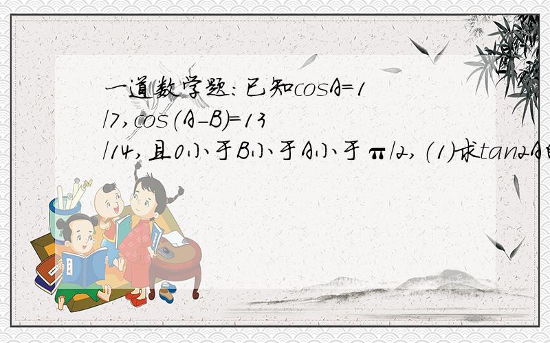 一道数学题：已知cosA=1/7,cos（A-B）=13/14,且0小于B小于A小于π/2,（1）求tan2A的值,（2