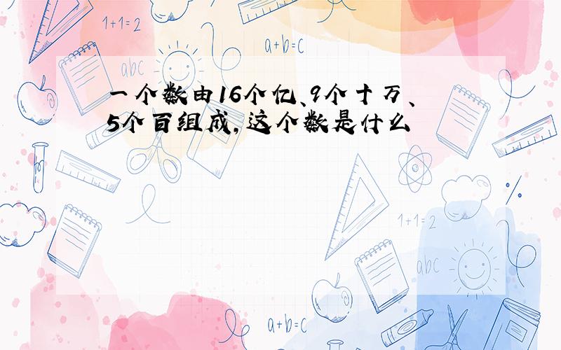 一个数由16个亿、9个十万、5个百组成,这个数是什么