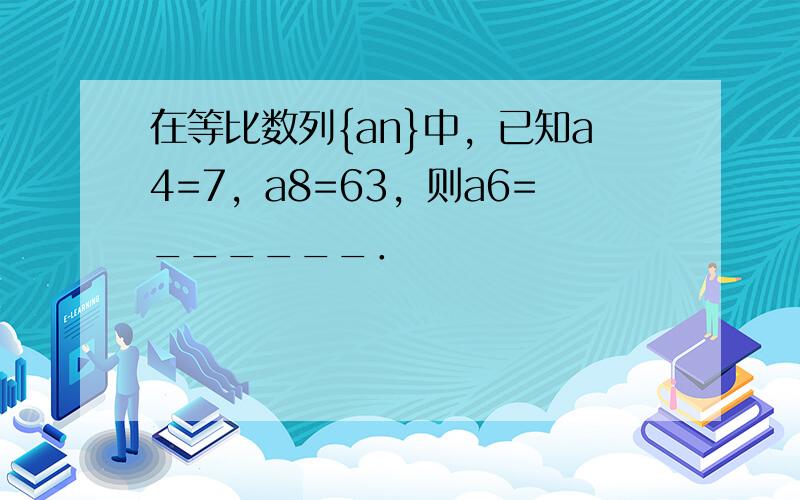 在等比数列{an}中，已知a4=7，a8=63，则a6=______．