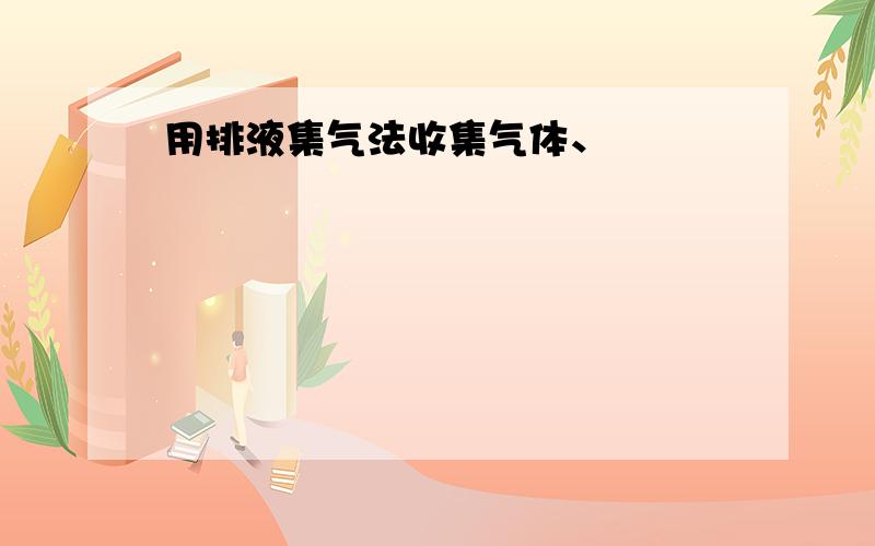 用排液集气法收集气体、