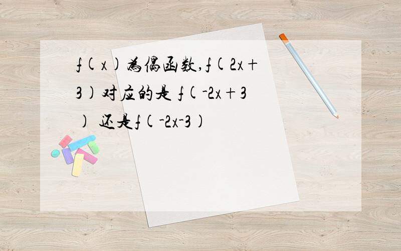 f(x)为偶函数,f(2x+3)对应的是 f(-2x+3) 还是f(-2x-3)