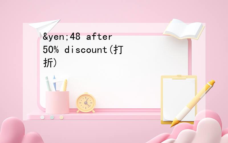 ¥48 after 50% discount(打折)