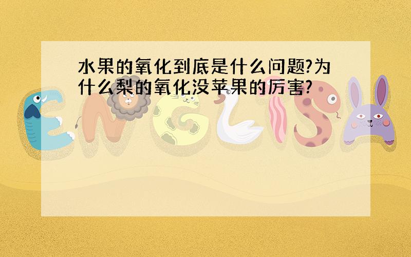 水果的氧化到底是什么问题?为什么梨的氧化没苹果的厉害?