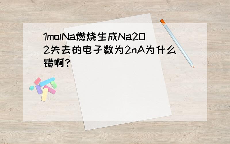 1molNa燃烧生成Na2O2失去的电子数为2nA为什么错啊?