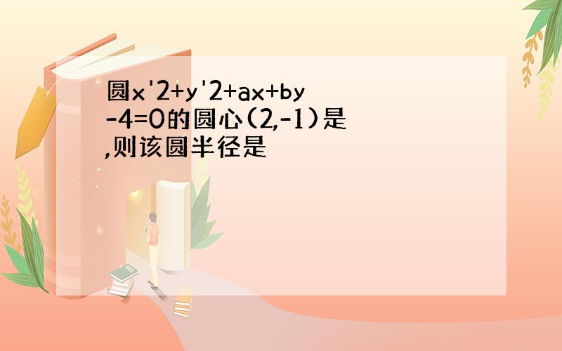 圆x'2+y'2+ax+by-4=0的圆心(2,-1)是,则该圆半径是