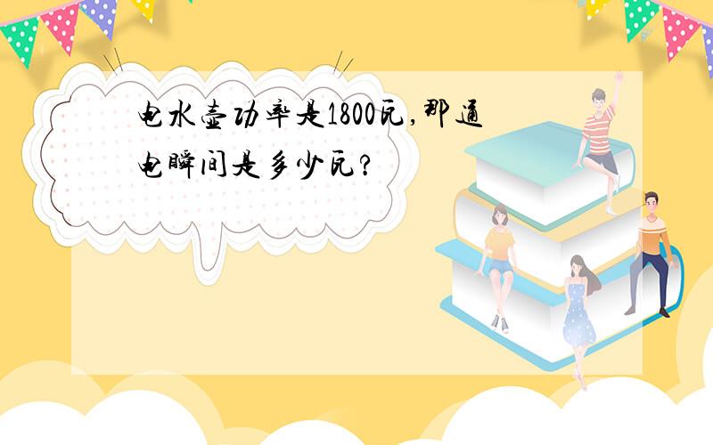 电水壶功率是1800瓦,那通电瞬间是多少瓦?