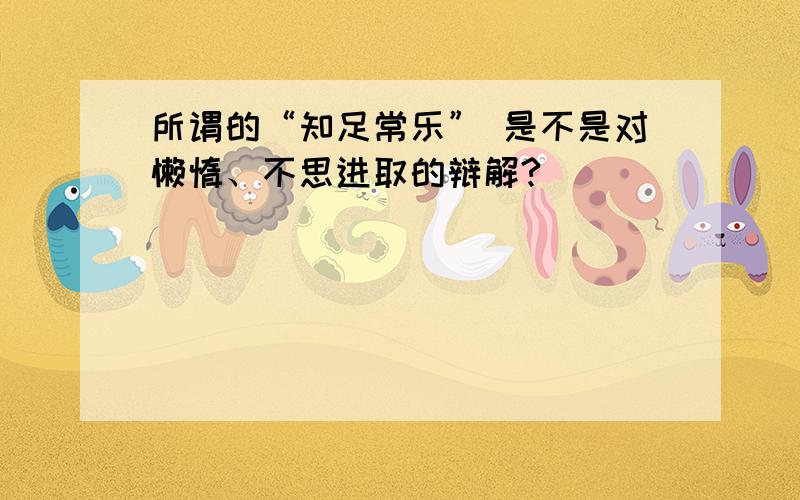 所谓的“知足常乐” 是不是对懒惰、不思进取的辩解?