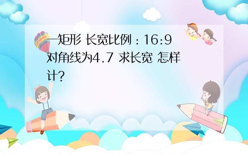 一矩形 长宽比例：16:9 对角线为4.7 求长宽 怎样计?