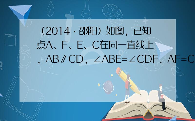 （2014•邵阳）如图，已知点A、F、E、C在同一直线上，AB∥CD，∠ABE=∠CDF，AF=CE．