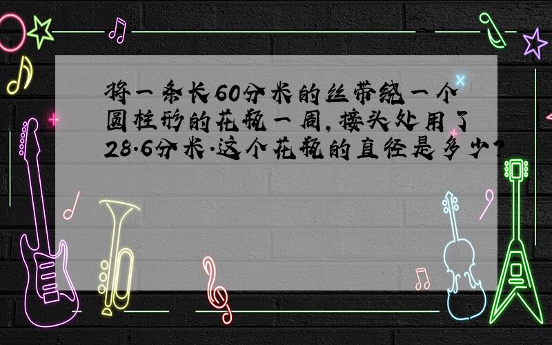 将一条长60分米的丝带绕一个圆柱形的花瓶一周,接头处用了28.6分米.这个花瓶的直径是多少?