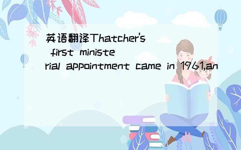 英语翻译Thatcher's first ministerial appointment came in 1961,an