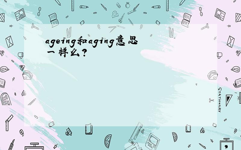 ageing和aging意思一样么?