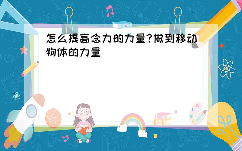 怎么提高念力的力量?做到移动物体的力量