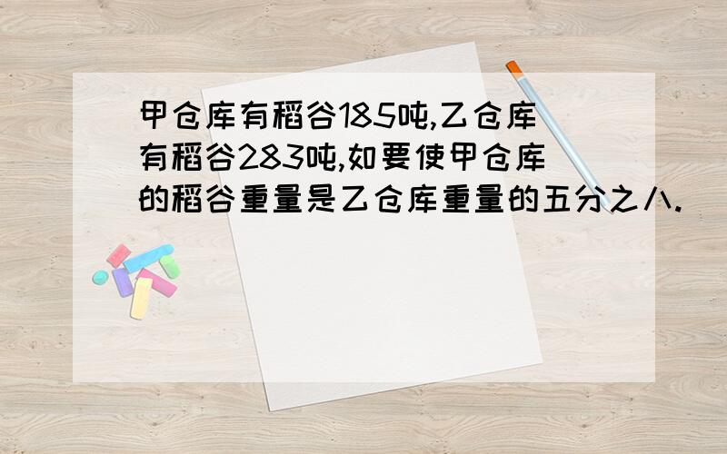 甲仓库有稻谷185吨,乙仓库有稻谷283吨,如要使甲仓库的稻谷重量是乙仓库重量的五分之八.