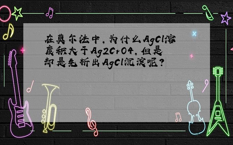 在莫尔法中,为什么AgCl溶度积大于Ag2CrO4,但是却是先析出AgCl沉淀呢?