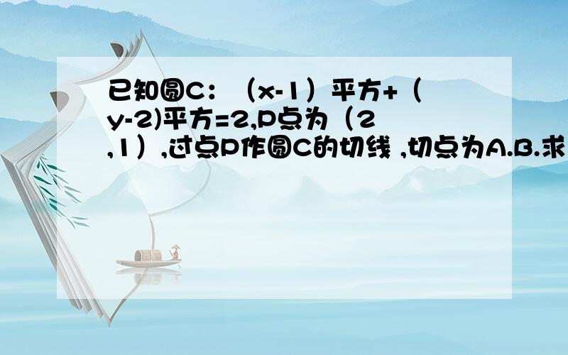 已知圆C：（x-1）平方+（y-2)平方=2,P点为（2,1）,过点P作圆C的切线 ,切点为A.B.求过两点的切线方程.