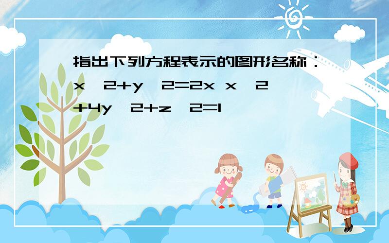 指出下列方程表示的图形名称：x^2+y^2=2x x^2+4y^2+z^2=1