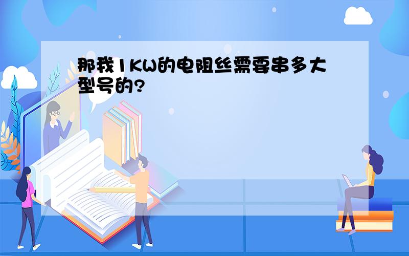 那我1KW的电阻丝需要串多大型号的?