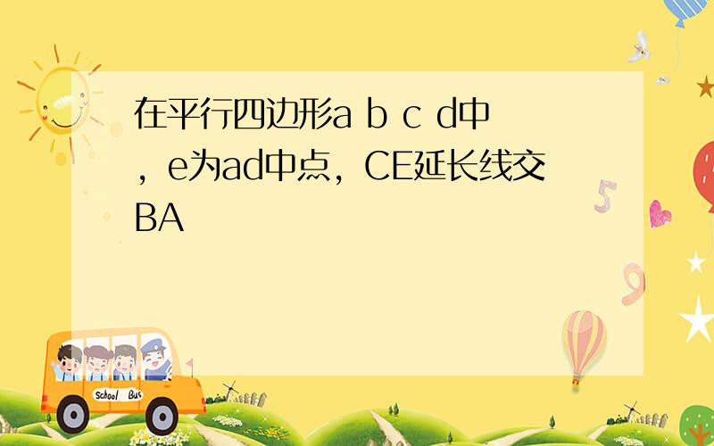 在平行四边形a b c d中，e为ad中点，CE延长线交BA