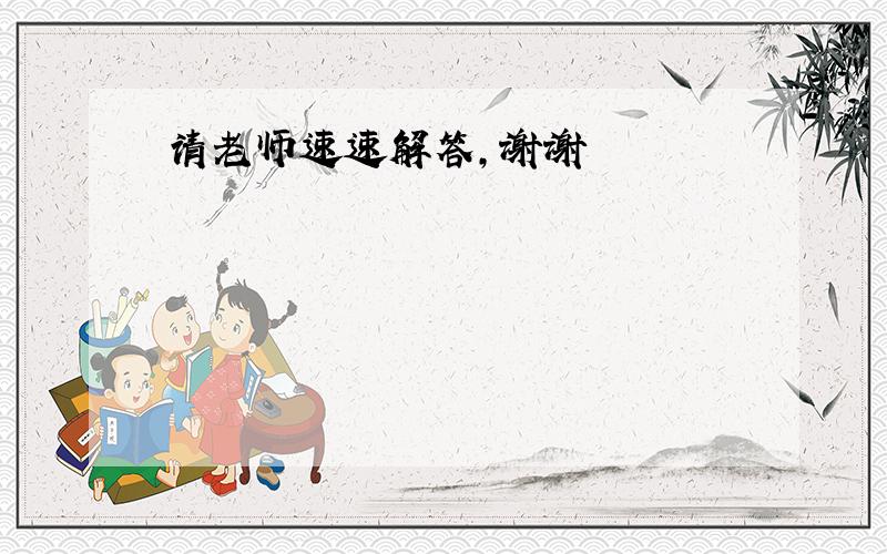 请老师速速解答，谢谢